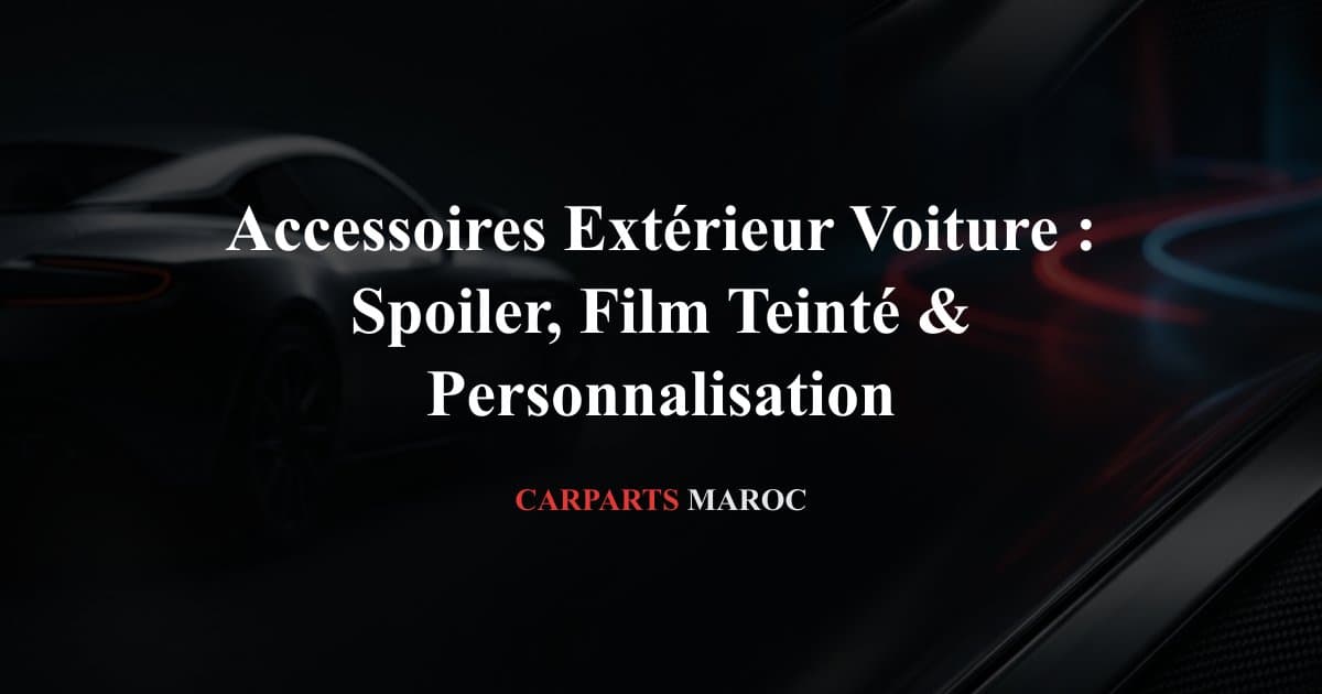 Accessoires Extérieur Voiture : Spoiler, Film Teinté & Personnalisation