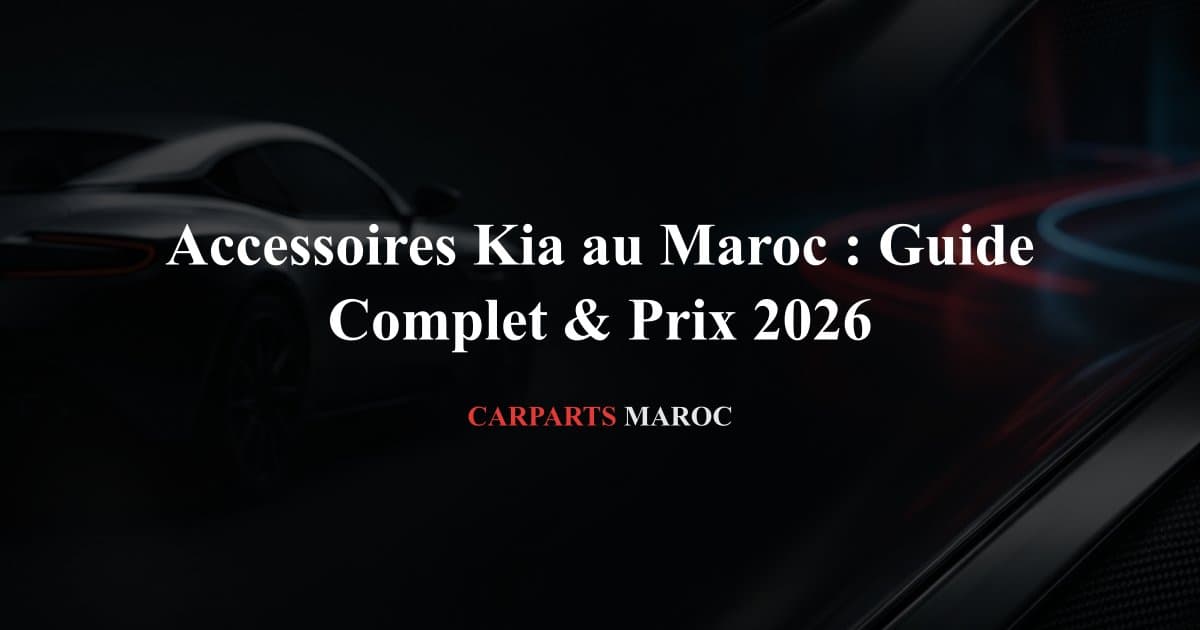 Accessoires Kia au Maroc : Guide Complet & Prix 2026