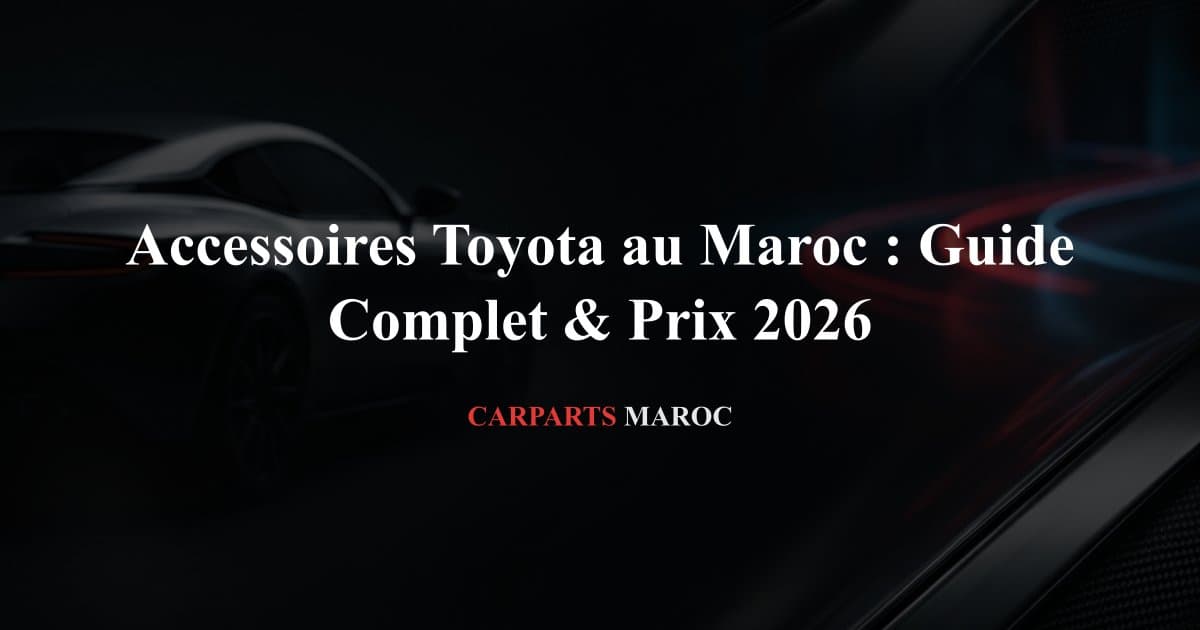 Accessoires Toyota au Maroc : Guide Complet & Prix 2026