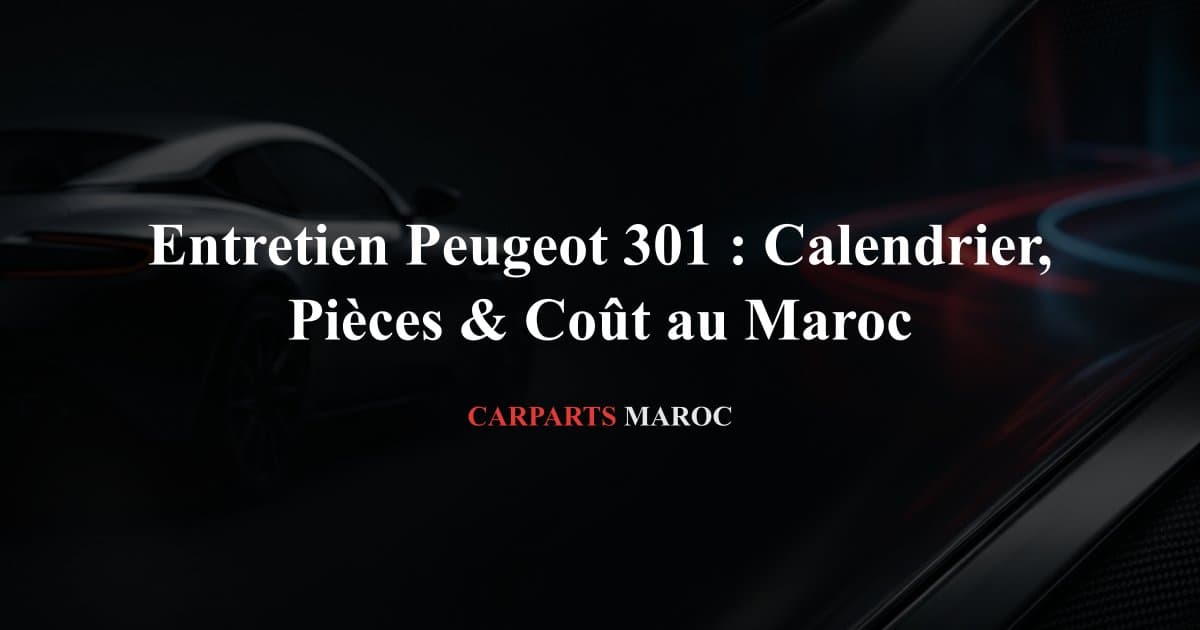Entretien Peugeot 301 : Calendrier, Pièces & Coût au Maroc