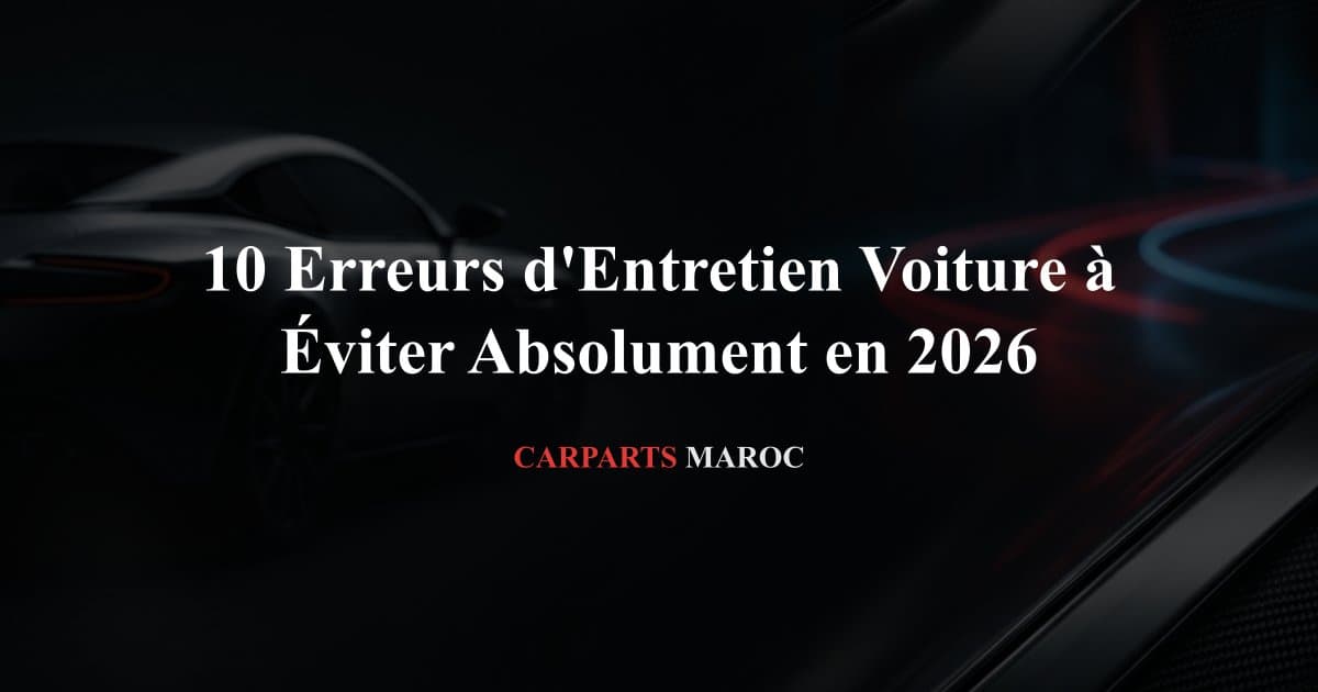10 Erreurs d'Entretien Voiture à Éviter Absolument en 2026