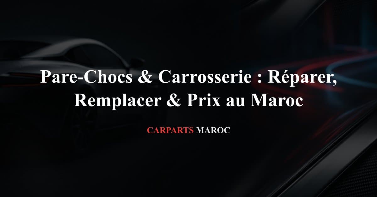 Pare-Chocs & Carrosserie : Réparer, Remplacer & Prix au Maroc
