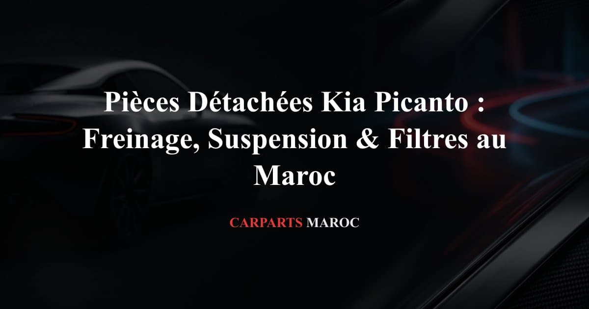 Pièces Détachées Kia Picanto : Freinage, Suspension & Filtres au Maroc