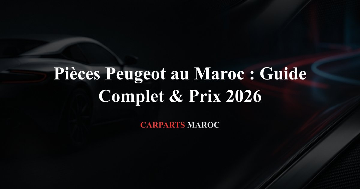 Pièces Peugeot au Maroc : Guide Complet & Prix 2026
